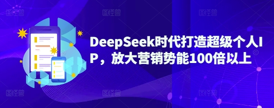 DeepSeek时代打造超级个人IP，放大营销势能100倍以上-小白项目网