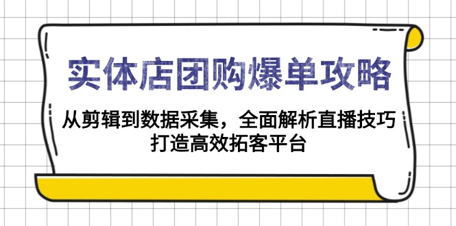 （13947期）实体店-团购爆单攻略：从剪辑到数据采集，全面解析直播技巧，打造高效…-小白项目网