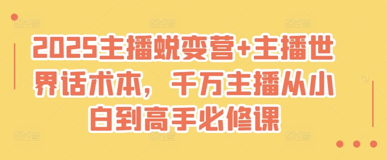 2025主播蜕变营+主播世界话术本，千万主播从小白到高手必修课-小白项目网