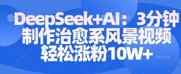 Deepseek+AI: 3分钟制作治愈系风景视频轻松涨粉10W-小白项目网