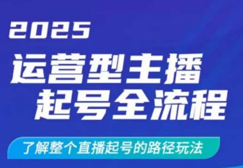 2025运营型主播起号全流程，了解整个直播起号的路径玩法（全程一个半小时，干货满满）-小白项目网