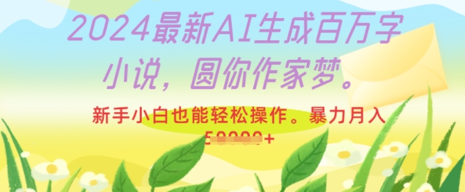 2024最新AI生成百万字小说，圆你作家梦，新手小白也能轻松操作，暴力月入过W-小白项目网