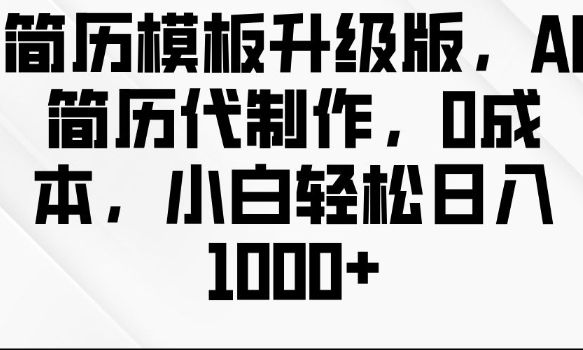 简历模板升级版，AI简历代制作，0成本，小白轻松日入多张-小白项目网