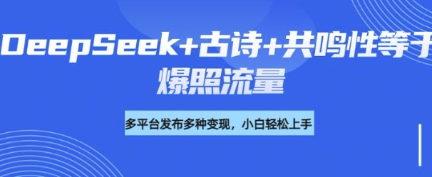 诗词进阶玩法，用DeepSeek写诗词来讲解现代社会主题，条条作品都是爆款，涨粉变现带货两不误-小白项目网