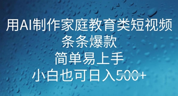 用AI做制作家庭教育类短视频，条条爆款，简单易上手， 小白也可日入5张-小白项目网