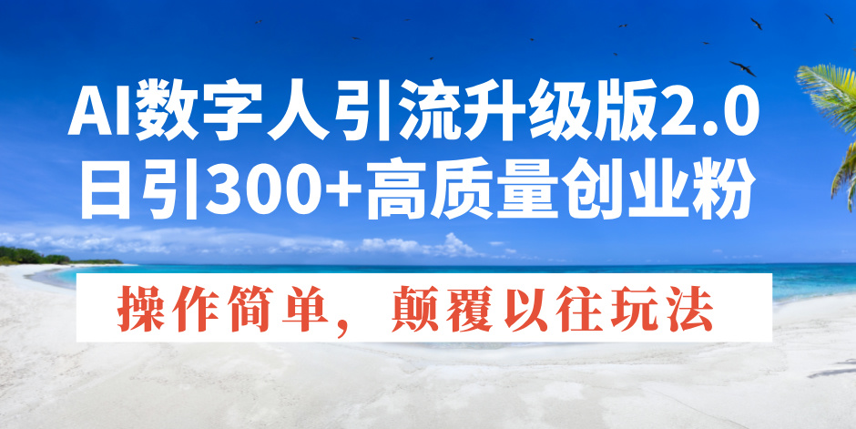 （14012期）AI数字人引流升级版2.0，日引300+高质量创业粉，操作简单，颠覆以往玩法-小白项目网