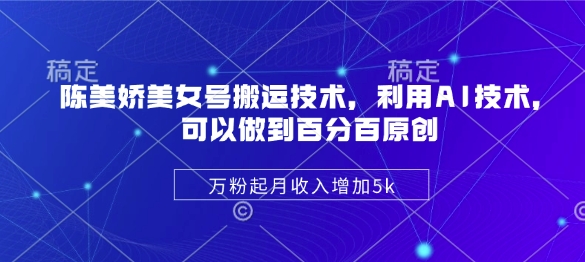 陈美娇美女号搬运技术，利用AI技术，可以做到百分百原创，万粉起月收入增加5k-小白项目网