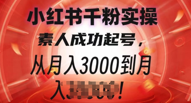 小红书千粉实操课，素人成功起号，从月入3000到月入过W-小白项目网