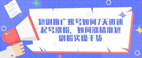 短剧推广账号如何7天迅速起号涨粉，如何涨精准短剧粉实操干货-小白项目网