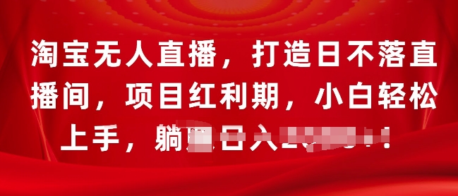 淘宝无人直播，打造日不落直播间，项目红利期，小白轻松上手-小白项目网