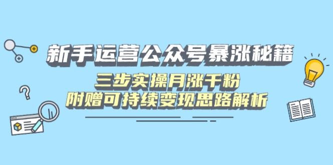 （14111期）新手运营公众号暴涨秘籍，三步实操月涨千粉，附赠可持续变现思路解析-小白项目网