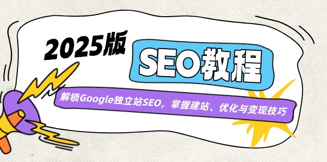 （14470期）2025版SEO教程：解锁Google独立站SEO，掌握建站、优化与变现技巧-小白项目网