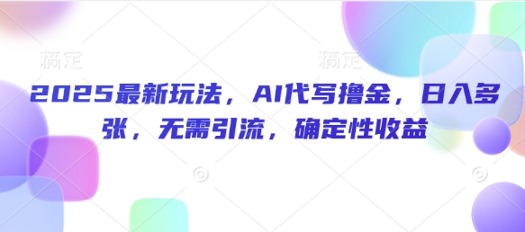 2025最新玩法，AI代写撸金，日入多张，无需引流，确定性收益-小白项目网