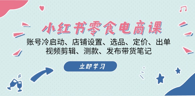 （13343期）小红书 零食电商课：账号冷启动、店铺设置、选品、定价、出单、视频剪辑..-小白项目网