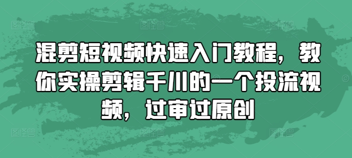 混剪短视频快速入门教程，教你实操剪辑千川的一个投流视频，过审过原创-小白项目网