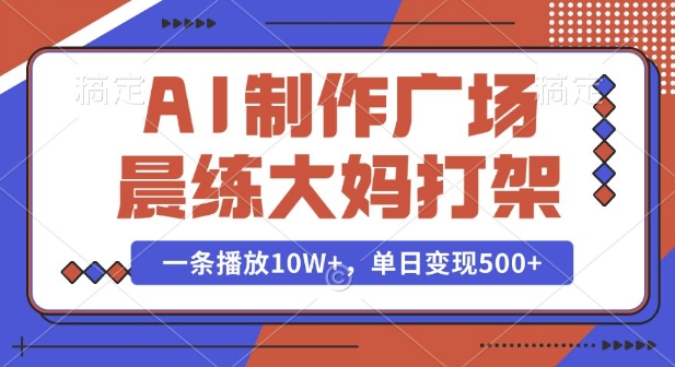 AI制作广场晨练大妈打架，一条播放10W+，单日变现多张【揭秘】-小白项目网