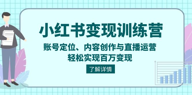 （13718期）小红书变现训练营：账号定位、内容创作与直播运营，轻松实现百万变现-小白项目网