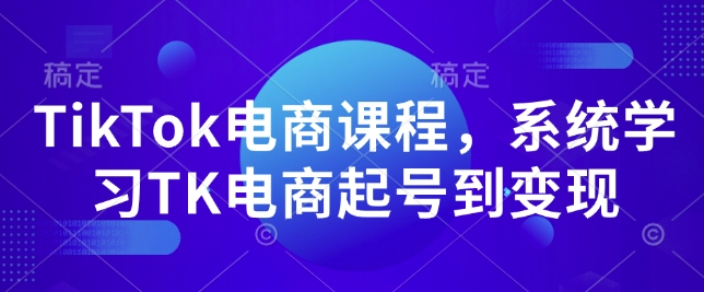 TikTok电商课程，​系统学习TK电商起号到变现-小白项目网