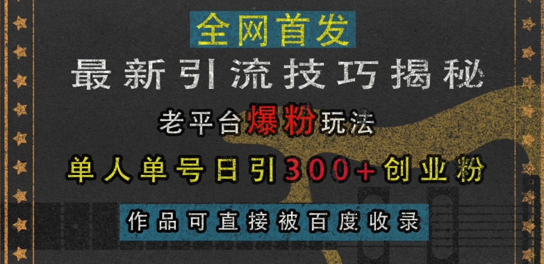 最新引流技巧揭秘，老平台爆粉玩法，单人单号日引300+创业粉，作品可直接被百度收录-小白项目网