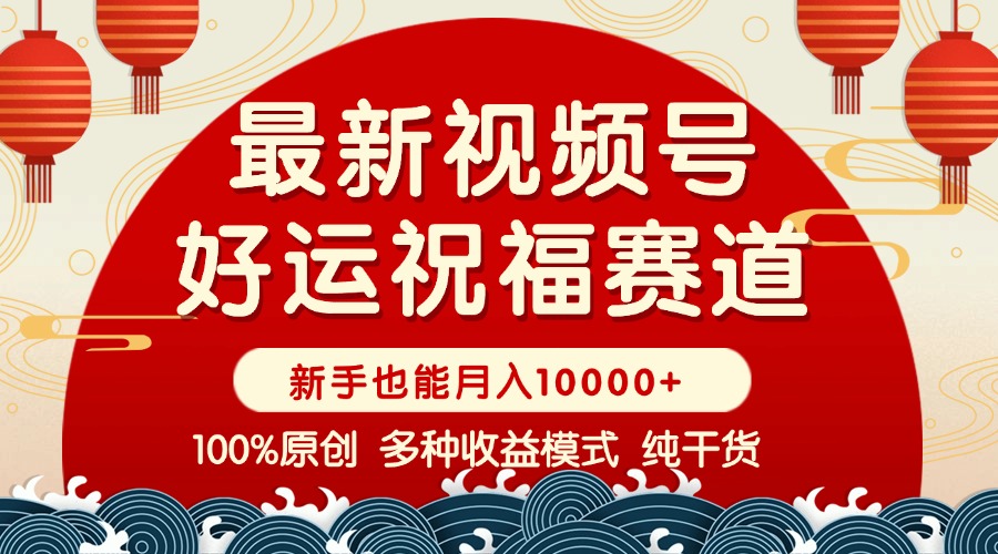 （14048期）视频号【好运祝福】暴力赛道，商品橱窗-创作分成 条条爆 小白轻松上手 …-小白项目网