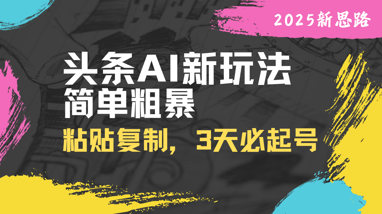 （14105期）头条AI新玩法，简单粗暴，仅需粘贴复制，三天必起号-小白项目网