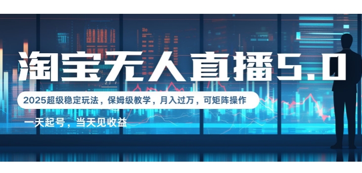 2025淘宝最新无人直播5.0超级稳定玩法，每天三小时，月入1W+，可矩阵操作-小白项目网