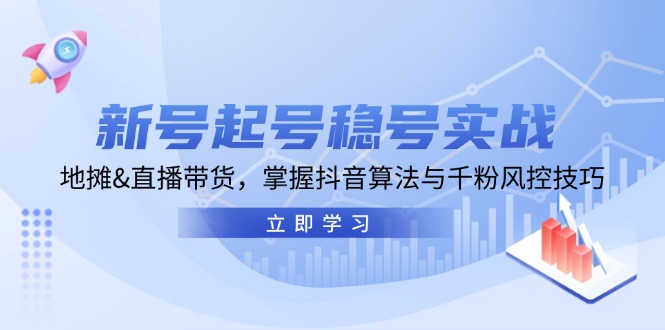 （13071期）新号起号稳号实战：地摊&直播带货，掌握抖音算法与千粉风控技巧-小白项目网