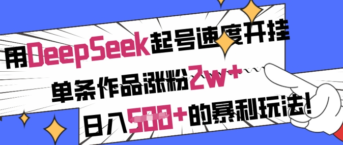 用DeepSeek起号速度开挂，单条作品涨粉2w+，日入5张+的暴利玩法-小白项目网