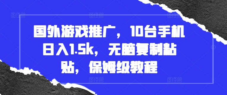 国外游戏推广，10台手机日入1.5k，无脑复制粘贴，保姆级教程【揭秘】-小白项目网