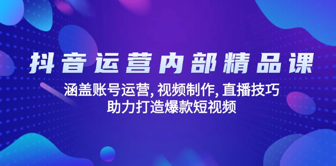 （14204期）抖音运营内部精品课：涵盖账号运营, 视频制作, 直播技巧, 助力打造爆款…-小白项目网