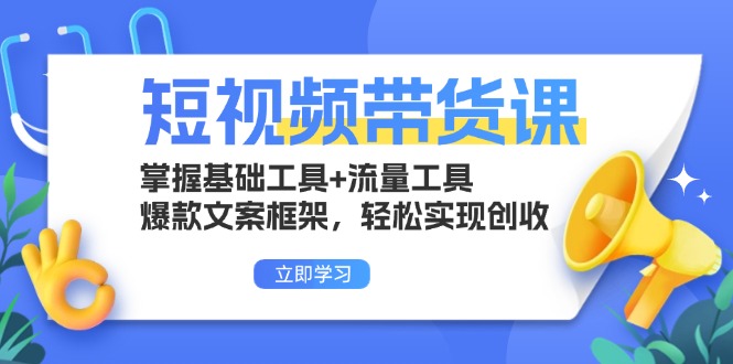 （13356期）短视频带货课：掌握基础工具+流量工具，爆款文案框架，轻松实现创收-小白项目网