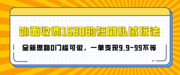 外面收费1680的短剧私域玩法，全新思路0门槛可做，一单变现9.9-99不等-小白项目网