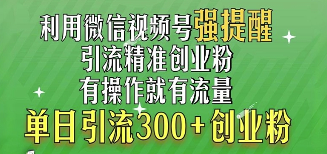 利用微信视频号“强提醒”功能，引流精准创业粉，搬砖式引流，单日引流300+创业粉-小白项目网