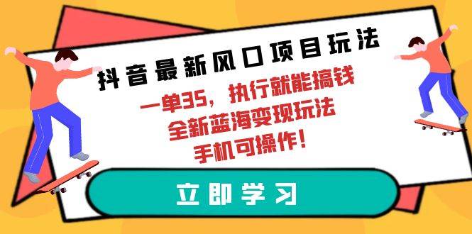 抖音最新风口项目玩法，一单35，执行就能搞钱 全新蓝海变现玩法 手机可操作-小白项目网