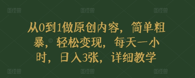 从0到1做原创内容，简单粗暴，轻松变现，每天一小时，日入3张，详细教学-小白项目网