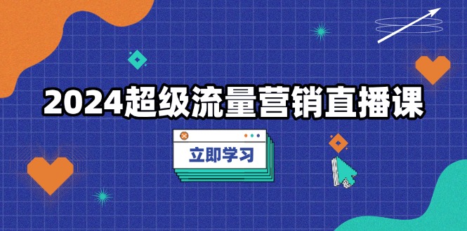 （13558期）2024超级流量营销直播课，低成本打法，提升流量转化率，案例拆解爆款-小白项目网