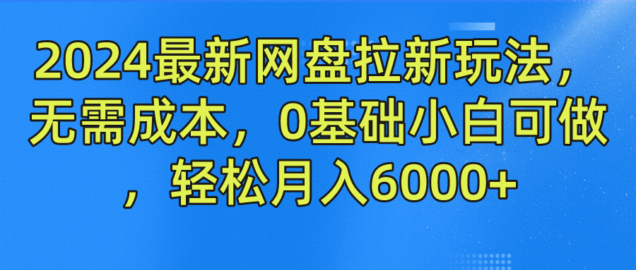 2024最新网盘拉新玩法，无需成本，0基础小白可做，轻松月入6000+-小白项目网