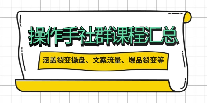 （14104期）操作手社群课程汇总，涵盖裂变操盘、文案流量、爆品裂变等多方面内容-小白项目网