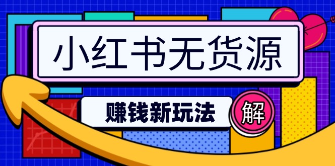 （14424期）小红书无货源赚钱新玩法：无需涨粉囤货直播，轻松实现日破2w-小白项目网