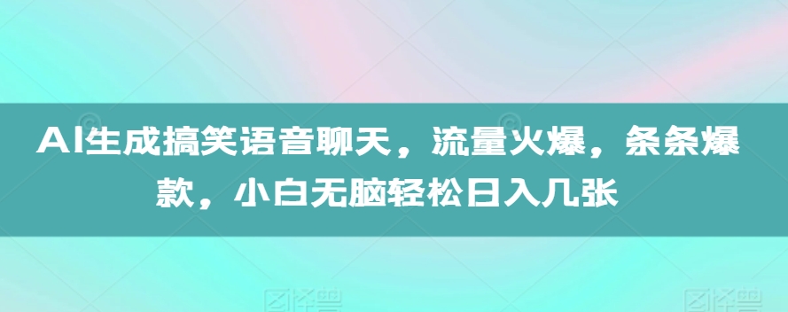 AI生成搞笑语音聊天，流量火爆，条条爆款，小白无脑轻松日入几张【揭秘】-小白项目网