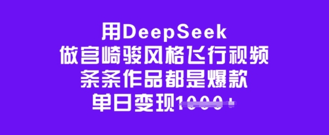 用DeepSeek做宫崎骏风格飞行视频，条条作品都是爆款，单日变现多张-小白项目网