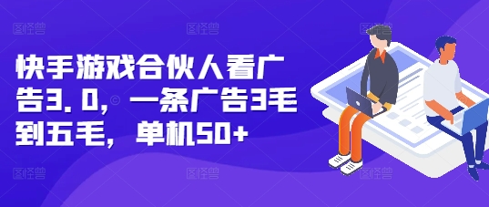 快手游戏合伙人看广告3.0，一条广告3毛到五毛，单机50+【揭秘】-小白项目网