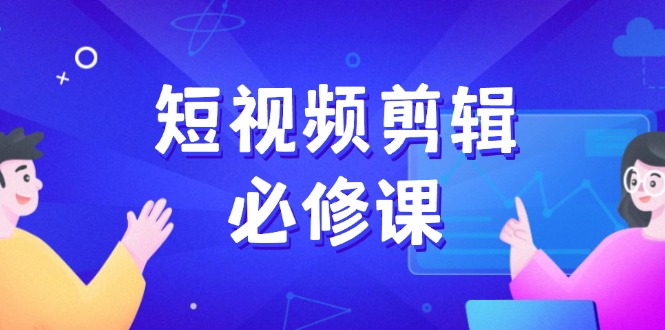 （14295期）短视频剪辑必修课，百万剪辑师成长秘籍，找素材、拆片、案例拆解-小白项目网