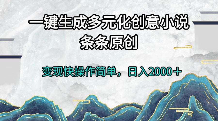 （13458期）一键生成多元化创意小说条条原创变现快操作简单日入2000＋-小白项目网