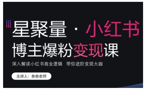 小红书博主爆粉变现课，深入解读小红书商业逻辑，带你进阶变现大咖-小白项目网