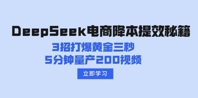 （14380期）DeepSeek电商降本提效秘籍：3招打爆黄金三秒，5分钟量产200视频-小白项目网