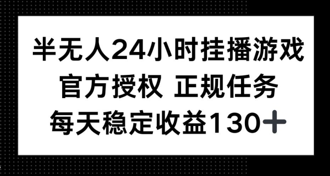 半无人24小时挂播游戏，官方正规任务，每天稳定收益130+-小白项目网