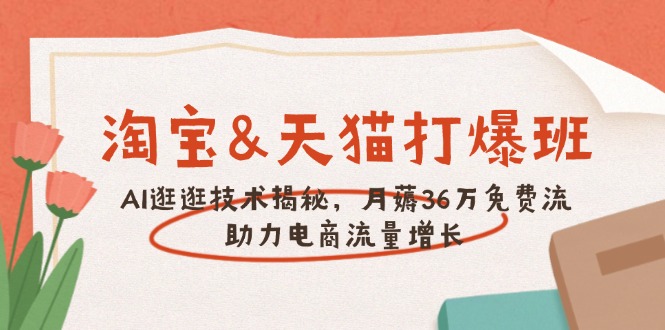 （14106期）淘宝&天猫 打爆班，AI逛逛技术揭秘，月薅36万免费流，助力流量增长-小白项目网