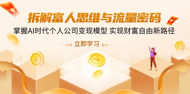 （14110期）拆解富人思维与流量密码，掌握AI时代个人公司变现模型 实现财富自由新路径-小白项目网