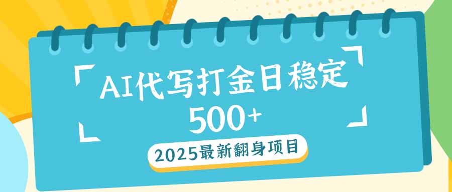 （14112期）2025最新AI打金代写日稳定500+：2025最新翻身项目-小白项目网